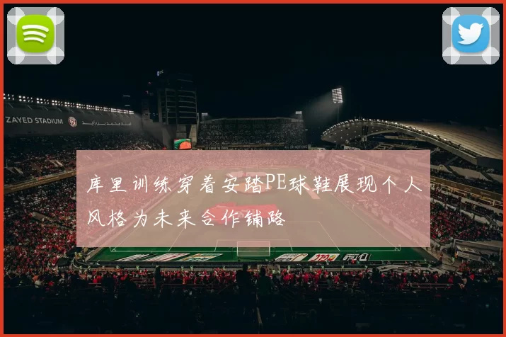 库里训练穿着安踏PE球鞋展现个人风格为未来合作铺路