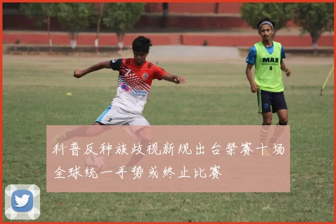 科普反种族歧视新规出台禁赛十场全球统一手势或终止比赛