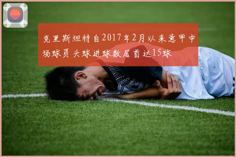 克里斯坦特自2017年2月以来意甲中场球员头球进球数居首达15球