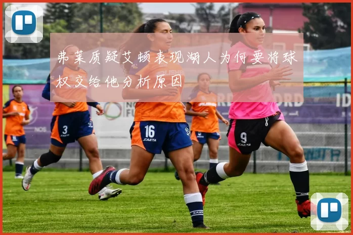 弗莱质疑艾顿表现湖人为何要将球权交给他分析原因