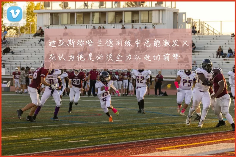 迪亚斯称哈兰德训练中总能激发火花认为他是必须全力以赴的前锋