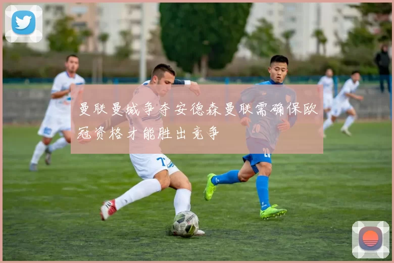 曼联曼城争夺安德森曼联需确保欧冠资格才能胜出竞争