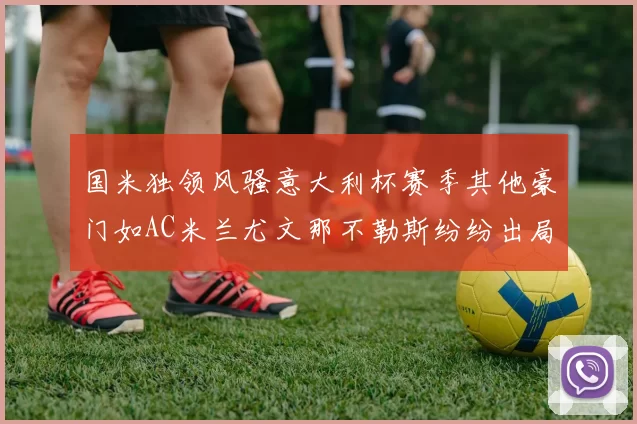 国米独领风骚意大利杯赛季其他豪门如AC米兰尤文那不勒斯纷纷出局